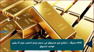 4520 جنيهًا.. ارتفاع غير مسبوق في سعر جرام الذهب عيار 21 يغير قواعد السوق